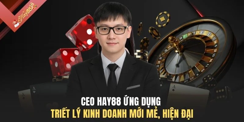 CEO HAY88 ứng dụng triết lý kinh doanh mới mẻ, hiện đại