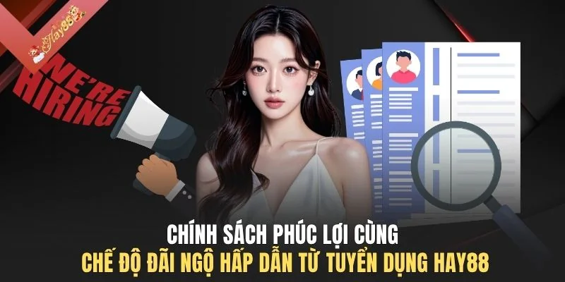Chính sách phúc lợi cùng chế độ đãi ngộ hấp dẫn từ tuyển dụng HAY88