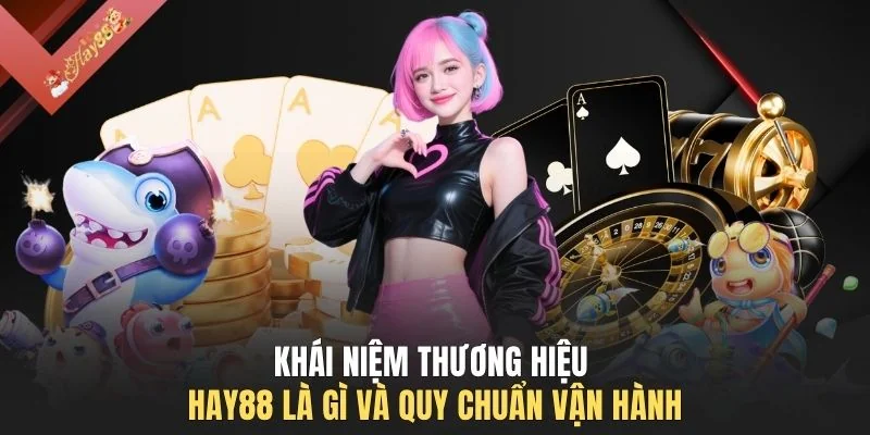 Khái niệm thương hiệu HAY88 là gì và quy chuẩn vận hành