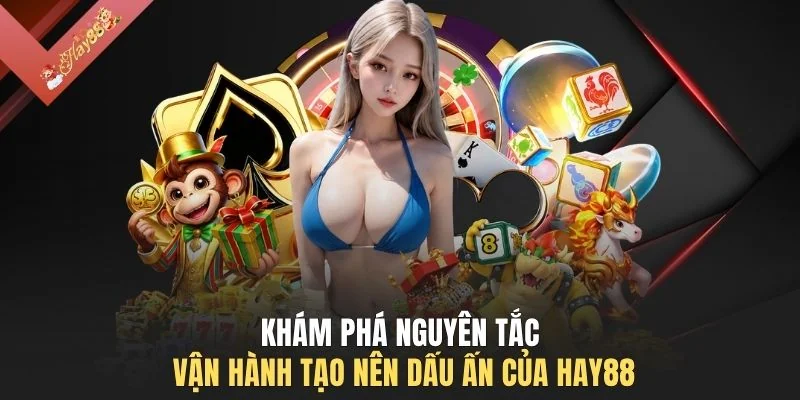 Khám phá nguyên tắc vận hành tạo nên dấu ấn của HAY88