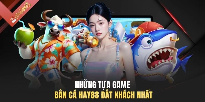 Những tựa game bắn cá HAY88 đắt khách nhất