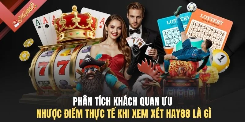 Phân tích khách quan ưu nhược điểm thực tế khi xem xét HAY88 là gì