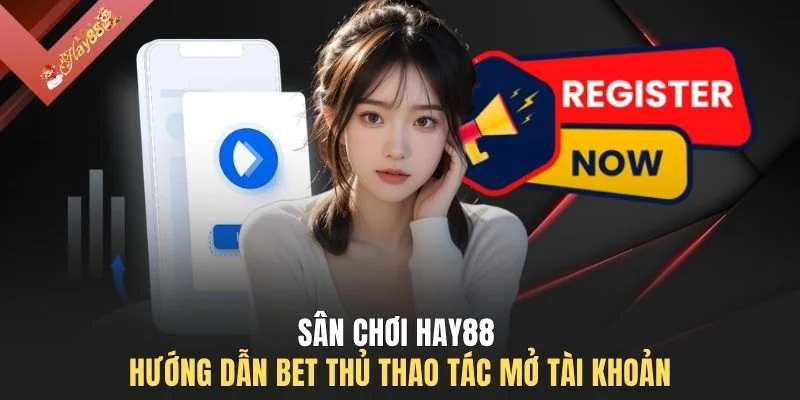 Sân chơi HAY88 hướng dẫn bet thủ thao tác mở tài khoản