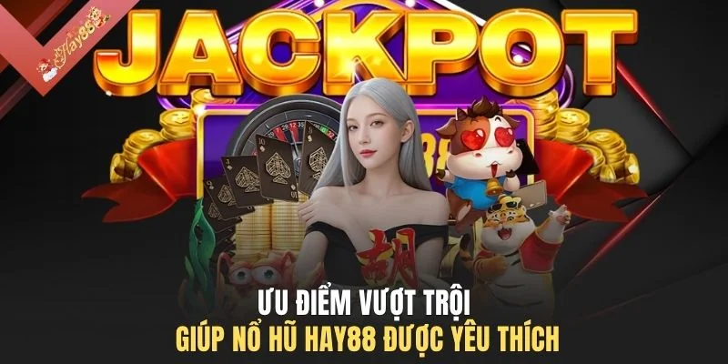 Ưu điểm vượt trội giúp nổ hũ HAY88 được yêu thích
